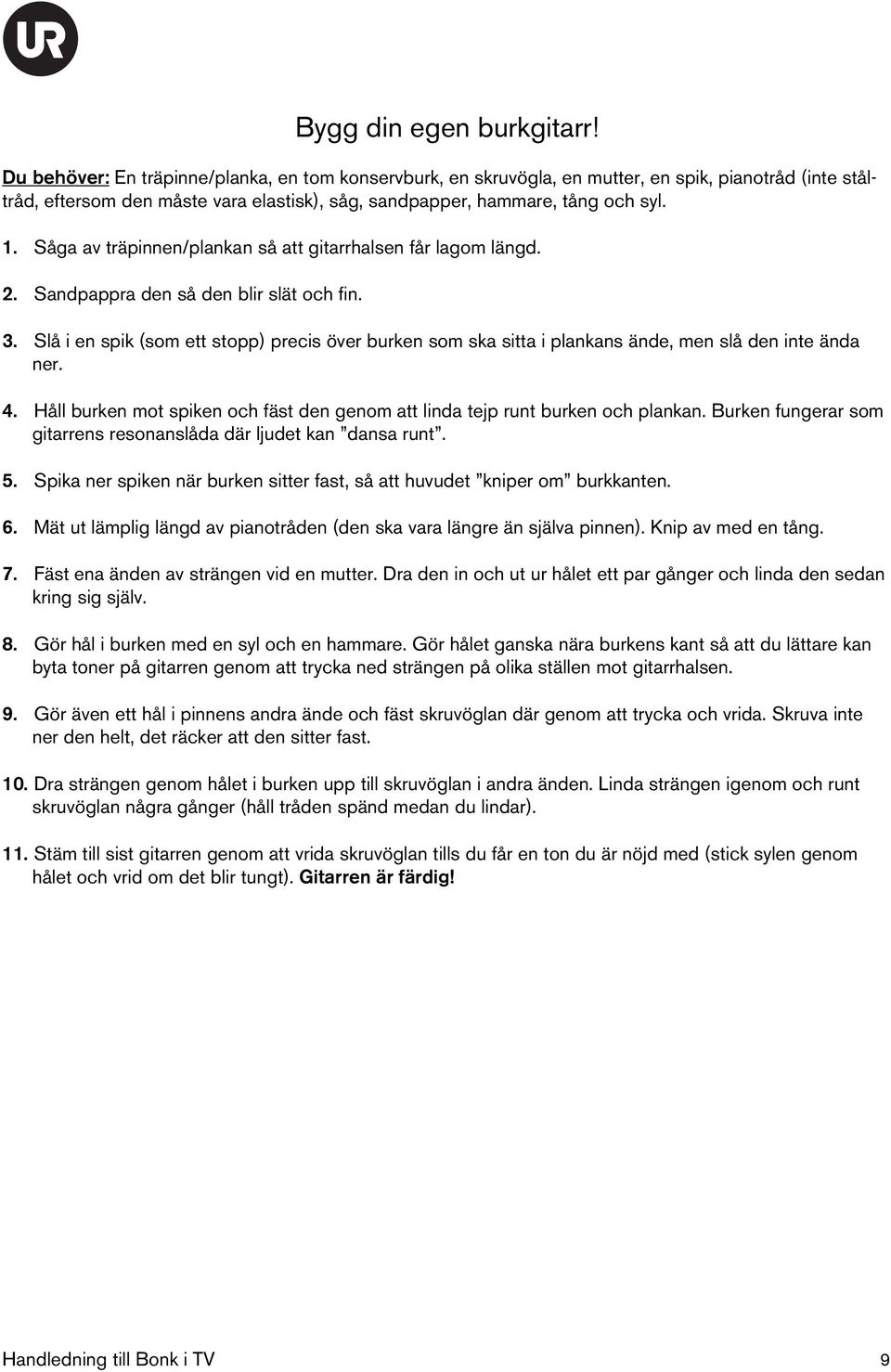 Såga av träpinnen/plankan så att gitarrhalsen får lagom längd. 2. Sandpappra den så den blir slät och fin. 3.