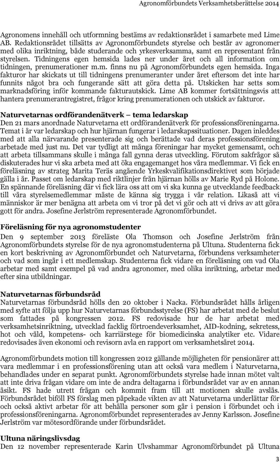 Tidningens egen hemsida lades ner under året och all information om tidningen, prenumerationer m.m. finns nu på Agronomförbundets egen hemsida.