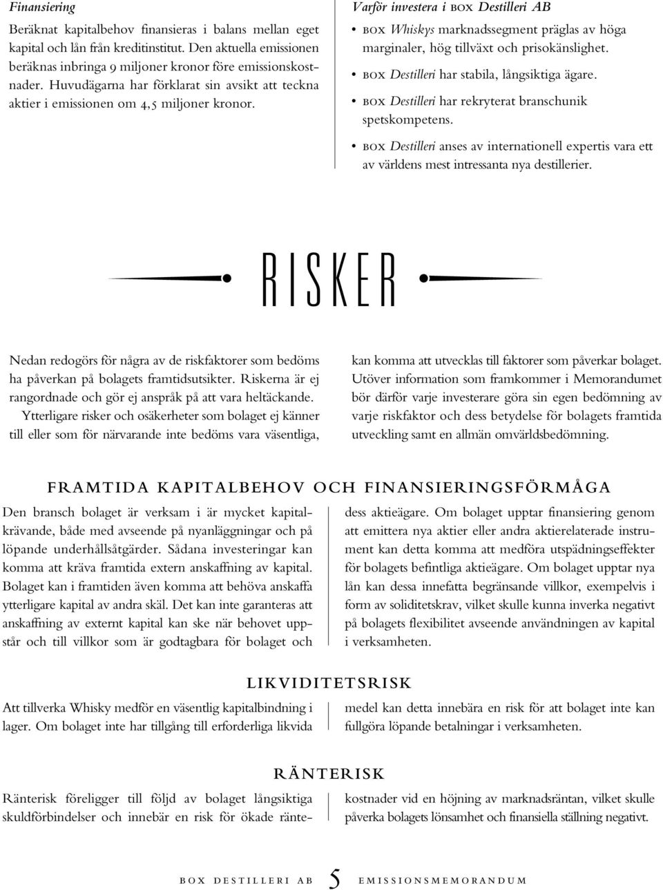 Varför investera i box Destilleri AB box Whiskys marknadssegment präglas av höga marginaler, hög tillväxt och prisokänslighet. box Destilleri har stabila, långsiktiga ägare.