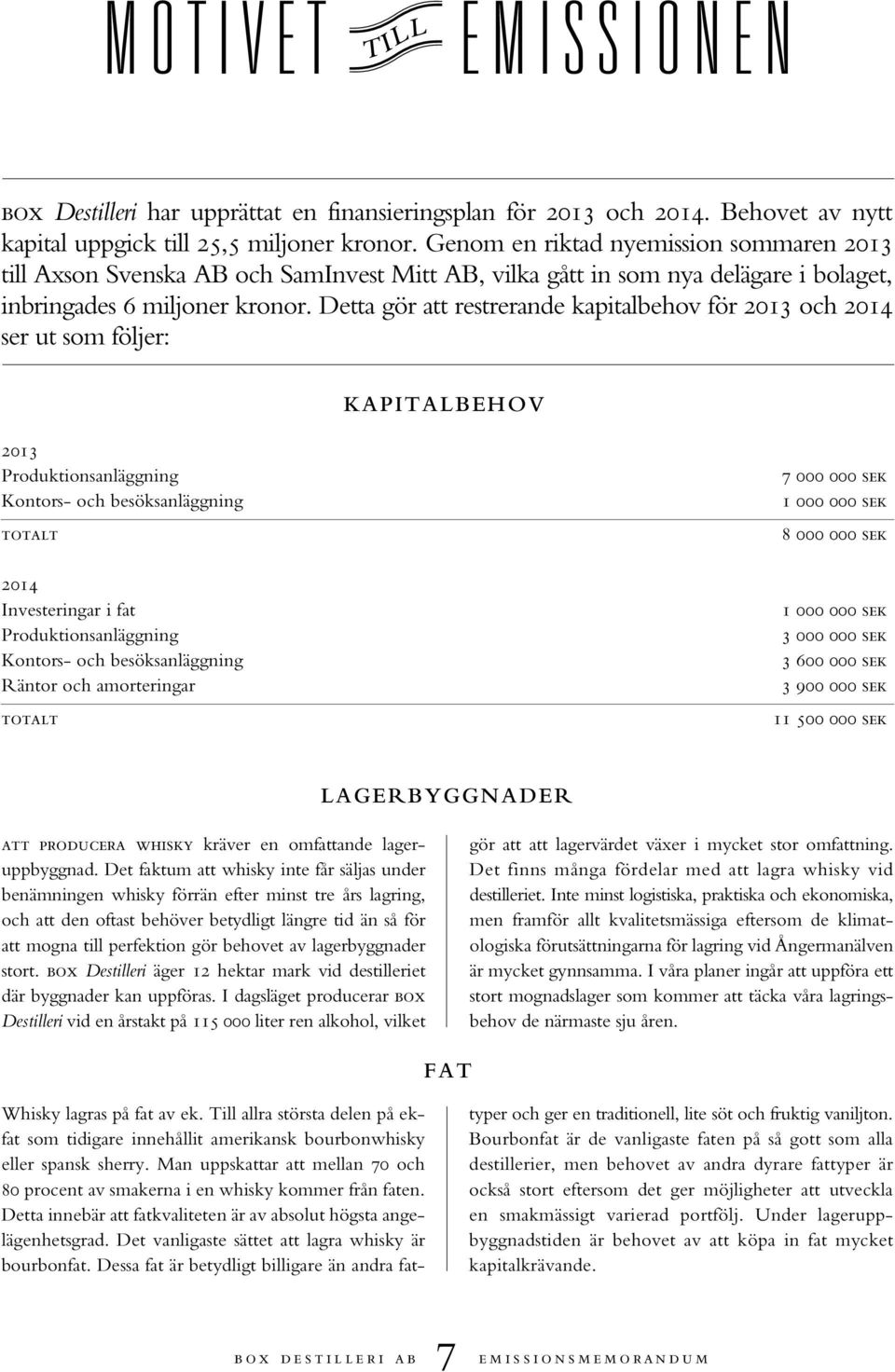 Detta gör att restrerande kapitalbehov för 2013 och 2014 ser ut som följer: KAPITALBEHOV 2013 Produktionsanläggning Kontors- och besöksanläggning totalt 2014 Investeringar i fat Produktionsanläggning