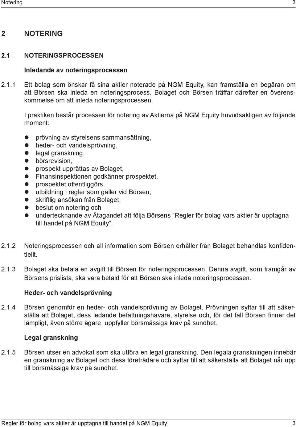 I praktiken består processen för notering av Aktierna på NGM Equity huvudsakligen av följande moment: z prövning av styrelsens sammansättning, z heder- och vandelsprövning, z legal granskning, z