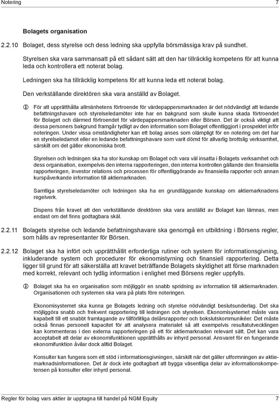 Ledningen ska ha tillräcklig kompetens för att kunna leda ett noterat bolag. Den verkställande direktören ska vara anställd av Bolaget.