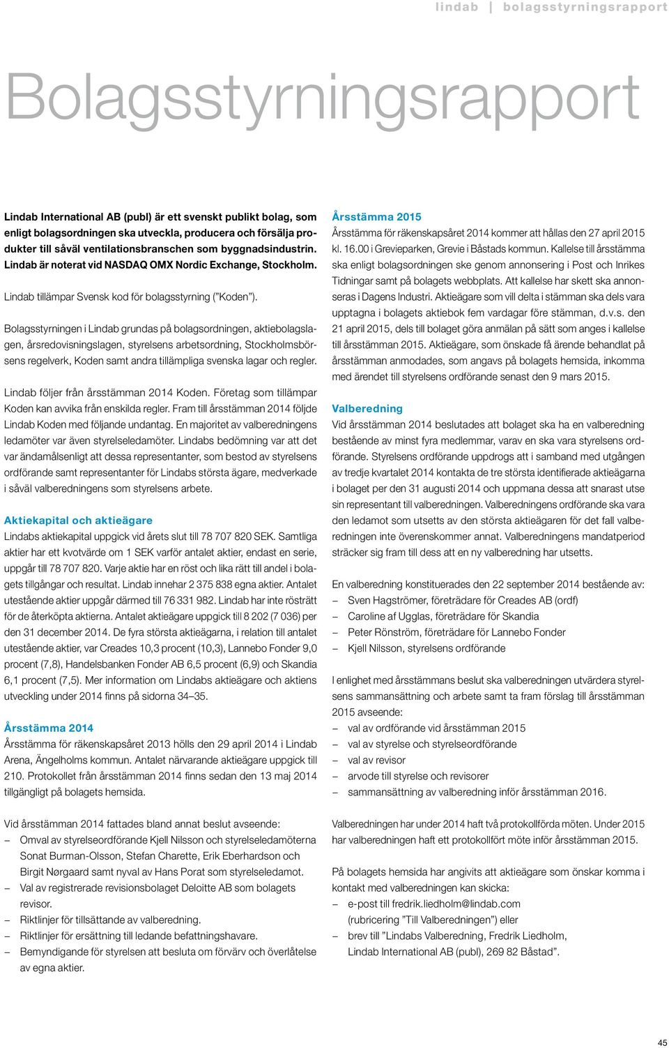 Bolagsstyrningen i Lindab grundas på bolagsordningen, aktiebolagslagen, årsredovisningslagen, styrelsens arbetsordning, Stockholmsbörsens regelverk, Koden samt andra tillämpliga svenska lagar och