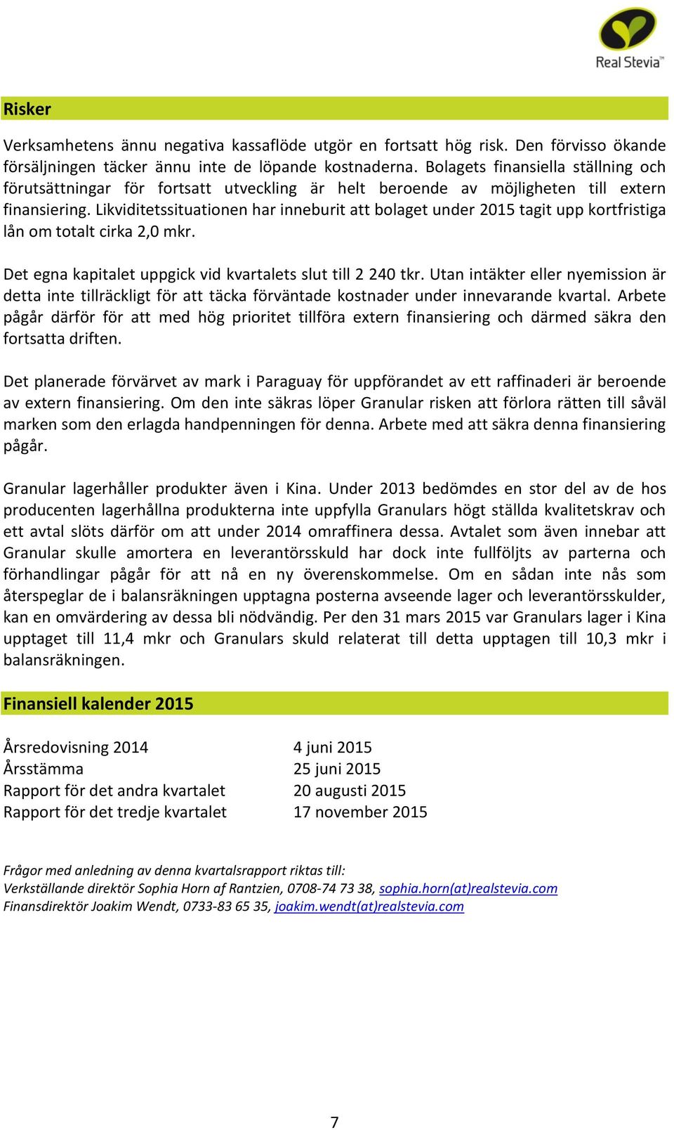 Likviditetssituationen har inneburit att bolaget under 2015 tagit upp kortfristiga lån om totalt cirka 2,0 mkr. Det egna kapitalet uppgick vid kvartalets slut till 2 240 tkr.