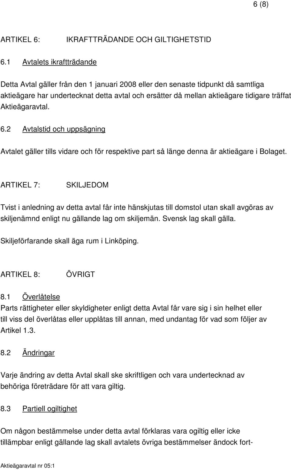 Aktieägaravtal. 6.2 Avtalstid och uppsägning Avtalet gäller tills vidare och för respektive part så länge denna är aktieägare i Bolaget.