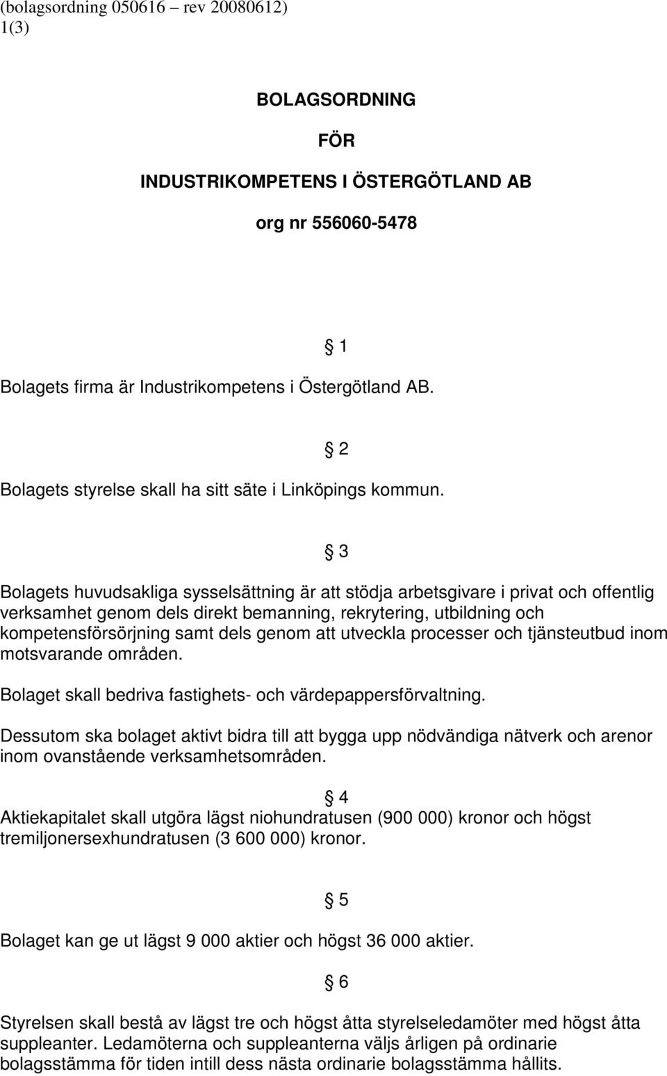 3 Bolagets huvudsakliga sysselsättning är att stödja arbetsgivare i privat och offentlig verksamhet genom dels direkt bemanning, rekrytering, utbildning och kompetensförsörjning samt dels genom att