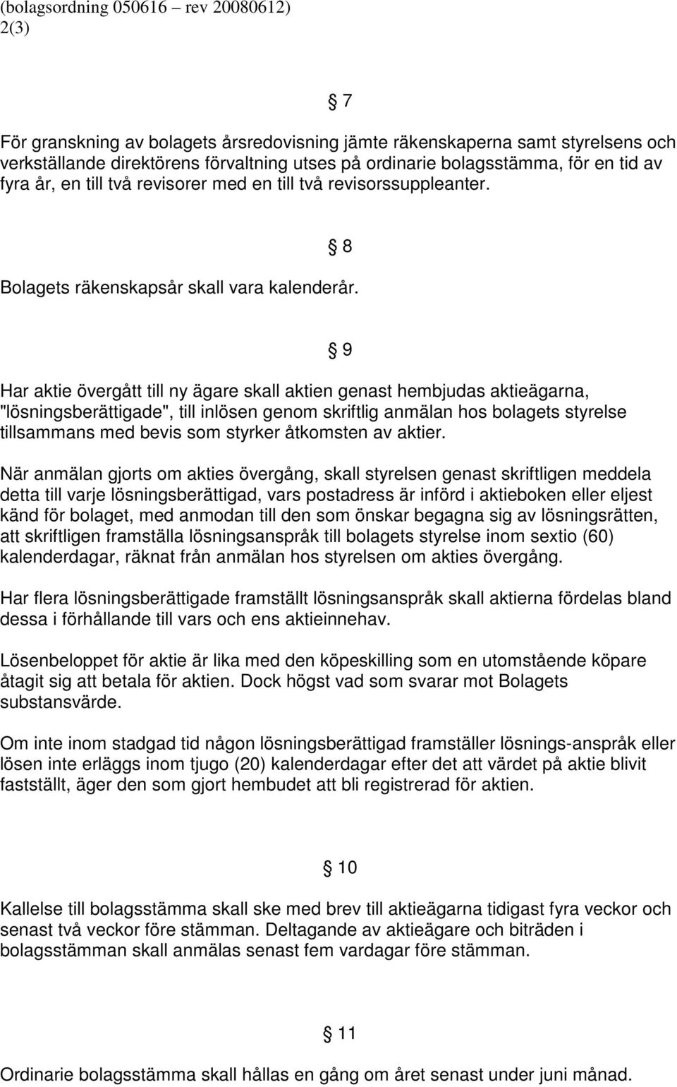 Har aktie övergått till ny ägare skall aktien genast hembjudas aktieägarna, "lösningsberättigade", till inlösen genom skriftlig anmälan hos bolagets styrelse tillsammans med bevis som styrker