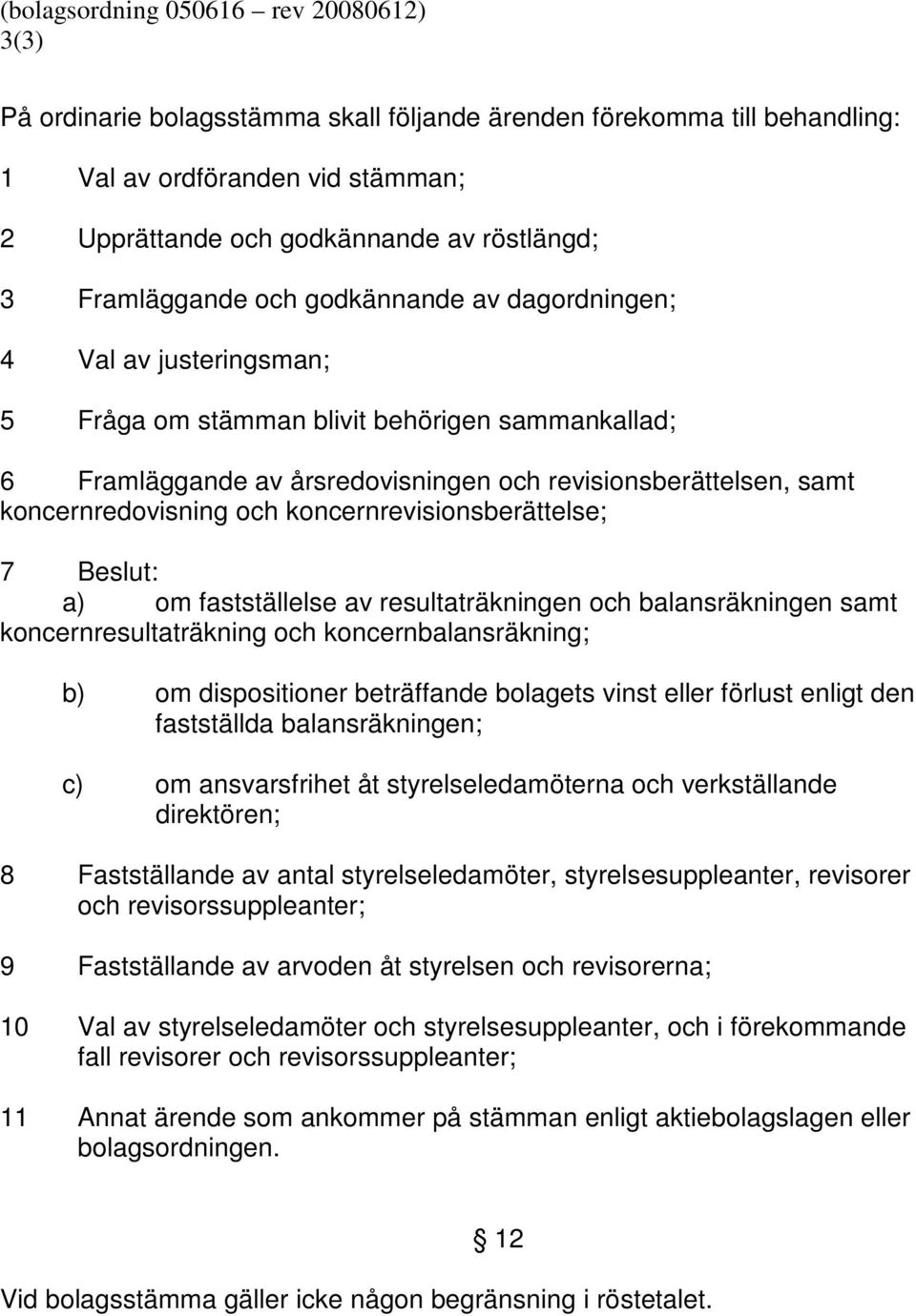 koncernredovisning och koncernrevisionsberättelse; 7 Beslut: a) om fastställelse av resultaträkningen och balansräkningen samt koncernresultaträkning och koncernbalansräkning; b) om dispositioner