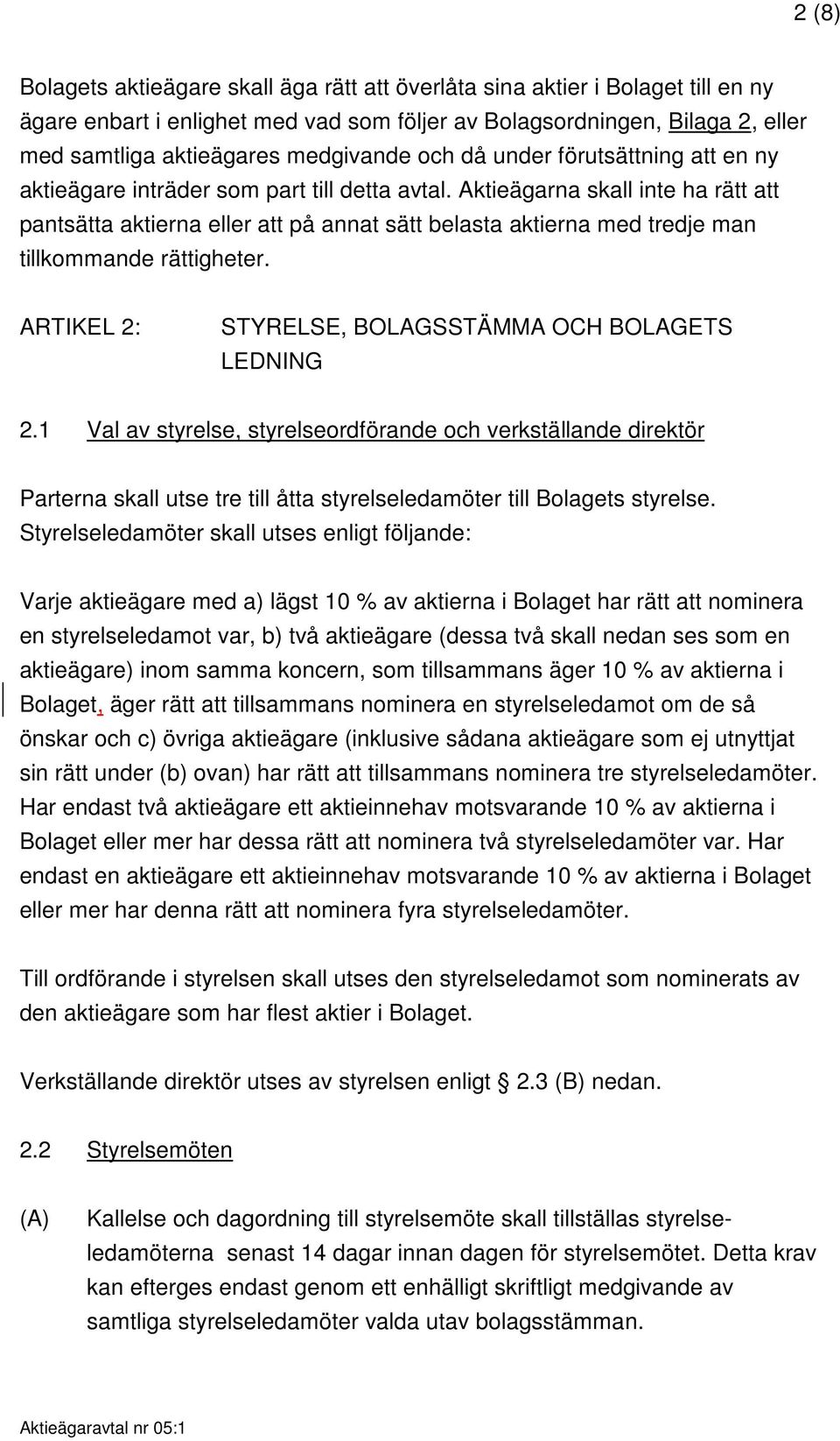 Aktieägarna skall inte ha rätt att pantsätta aktierna eller att på annat sätt belasta aktierna med tredje man tillkommande rättigheter. ARTIKEL 2: STYRELSE, BOLAGSSTÄMMA OCH BOLAGETS LEDNING 2.