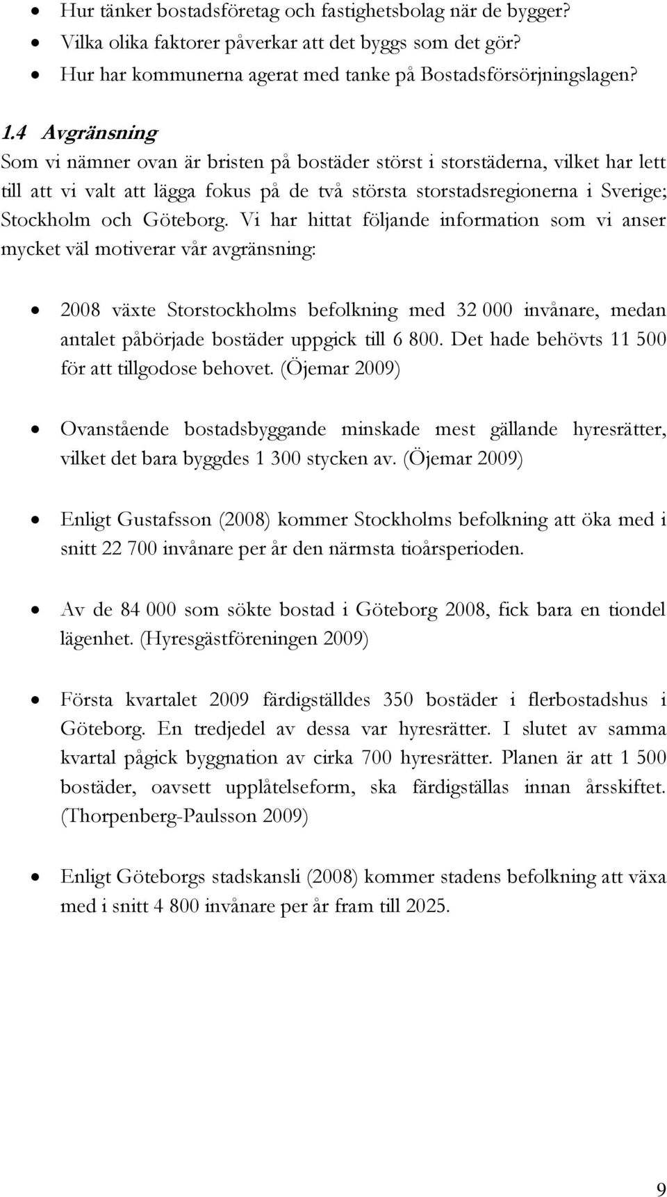 Vi har hittat följande information som vi anser mycket väl motiverar vår avgränsning: 2008 växte Storstockholms befolkning med 32 000 invånare, medan antalet påbörjade bostäder uppgick till 6 800.