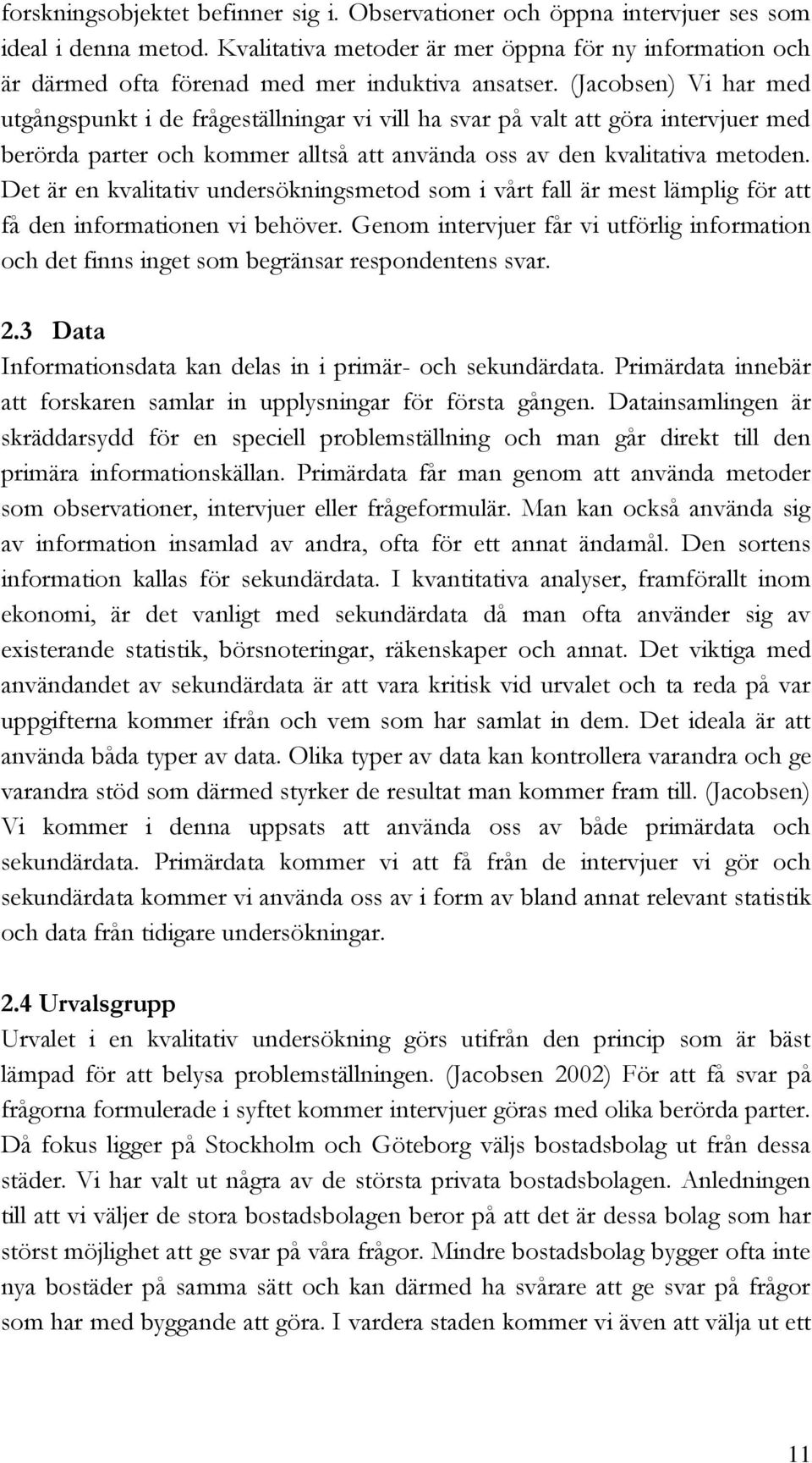 (Jacobsen) Vi har med utgångspunkt i de frågeställningar vi vill ha svar på valt att göra intervjuer med berörda parter och kommer alltså att använda oss av den kvalitativa metoden.