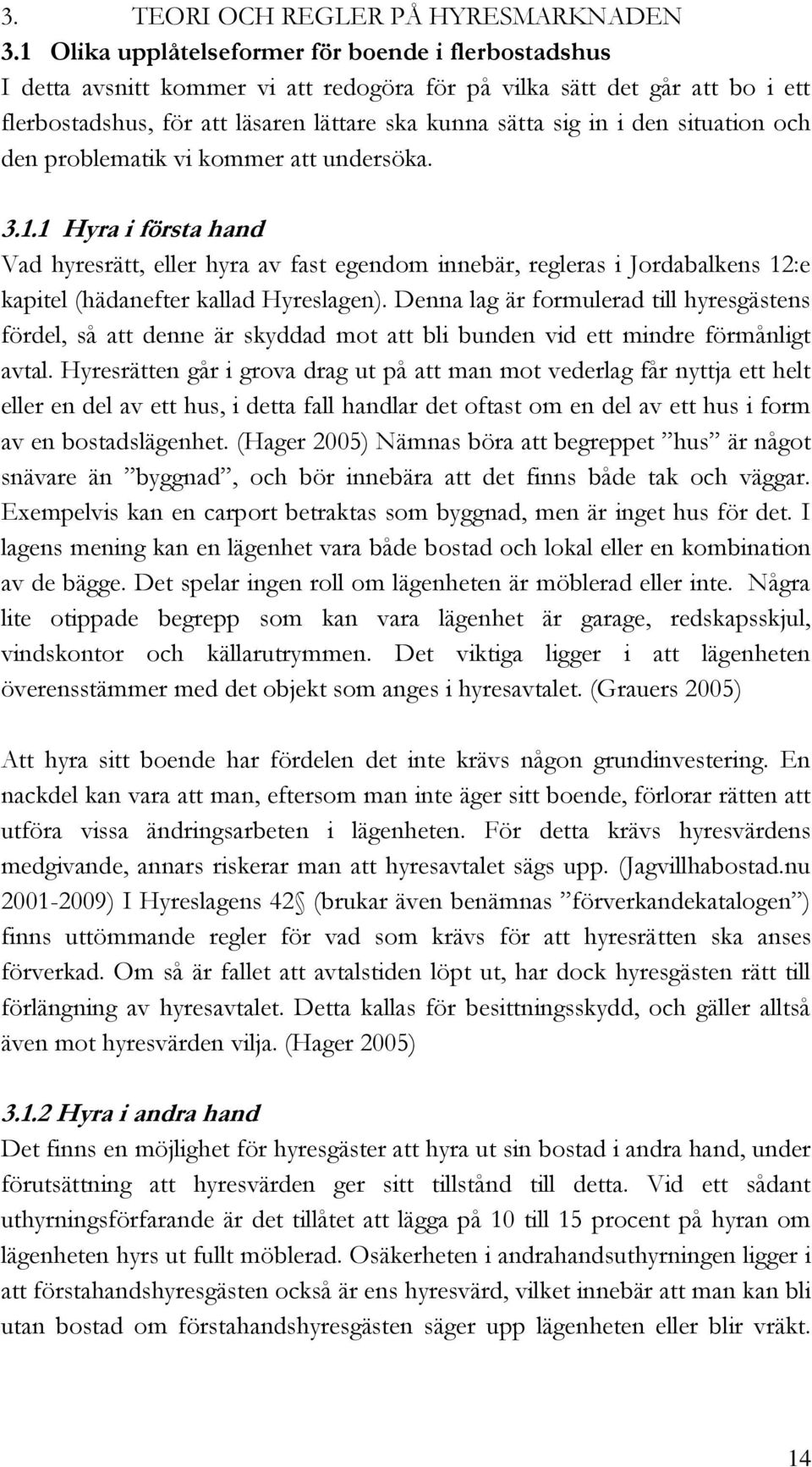 situation och den problematik vi kommer att undersöka. 3.1.1 Hyra i första hand Vad hyresrätt, eller hyra av fast egendom innebär, regleras i Jordabalkens 12:e kapitel (hädanefter kallad Hyreslagen).