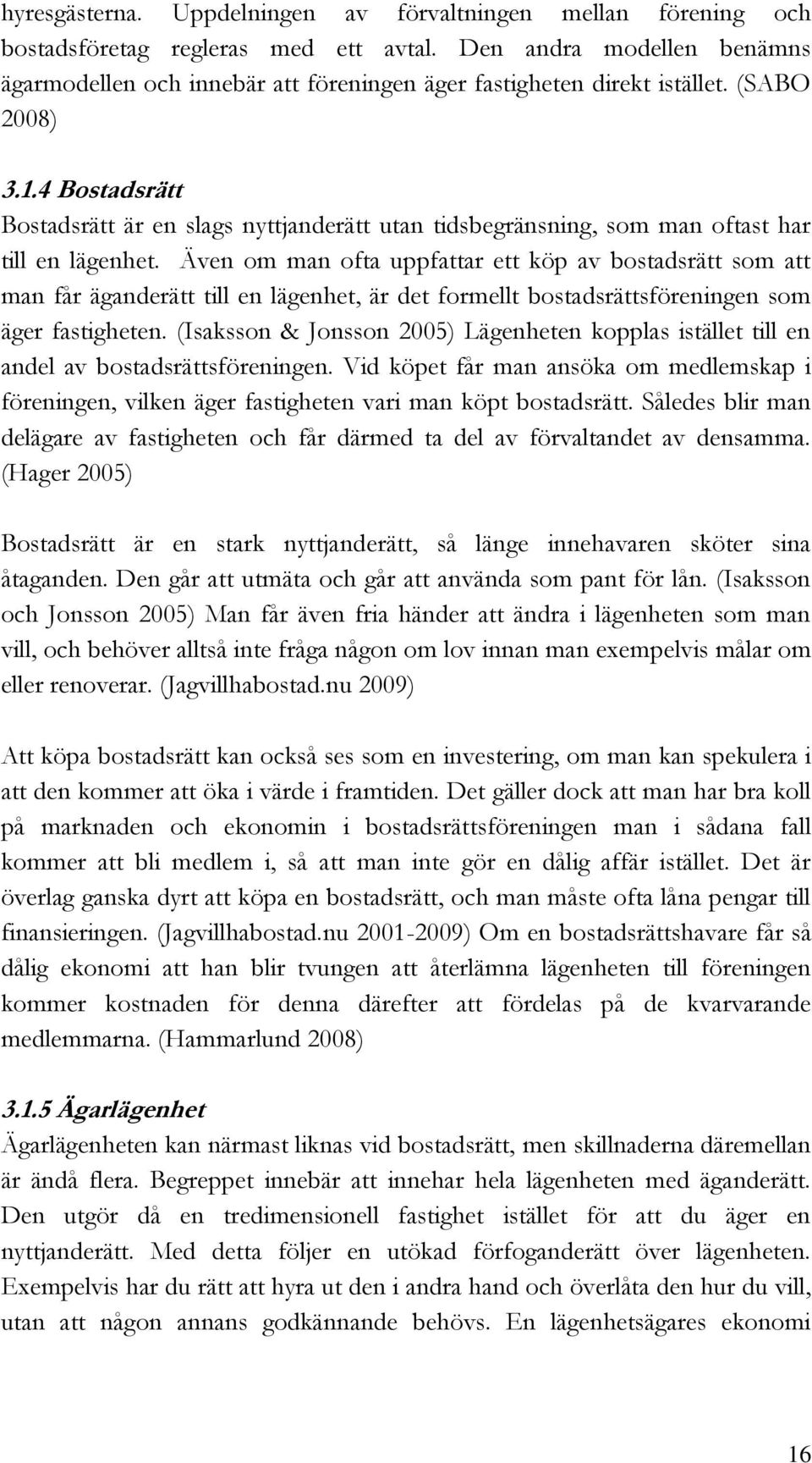 4 Bostadsrätt Bostadsrätt är en slags nyttjanderätt utan tidsbegränsning, som man oftast har till en lägenhet.