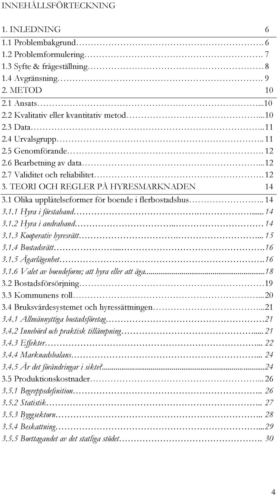 1 Olika upplåtelseformer för boende i flerbostadshus.. 14 3.1.1 Hyra i förstahand.... 14 3.1.2 Hyra i andrahand.. 14 3.1.3 Kooperativ hyresrätt.... 15 3.1.4 Bostadsrätt.... 16 3.1.5 Ägarlägenhet.