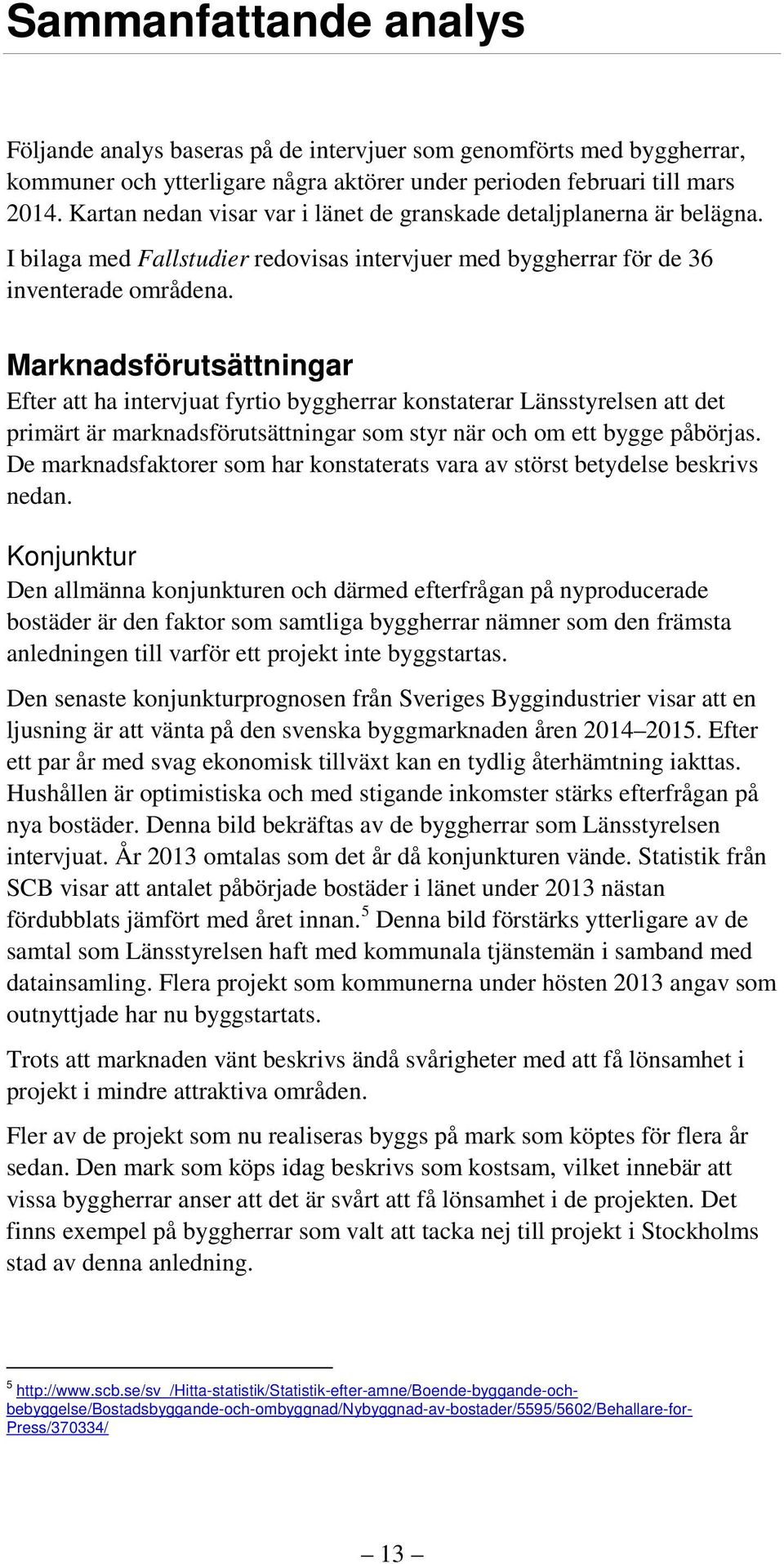 Marknadsförutsättningar Efter att ha intervjuat fyrtio byggherrar konstaterar Länsstyrelsen att det primärt är marknadsförutsättningar som styr när och om ett bygge påbörjas.