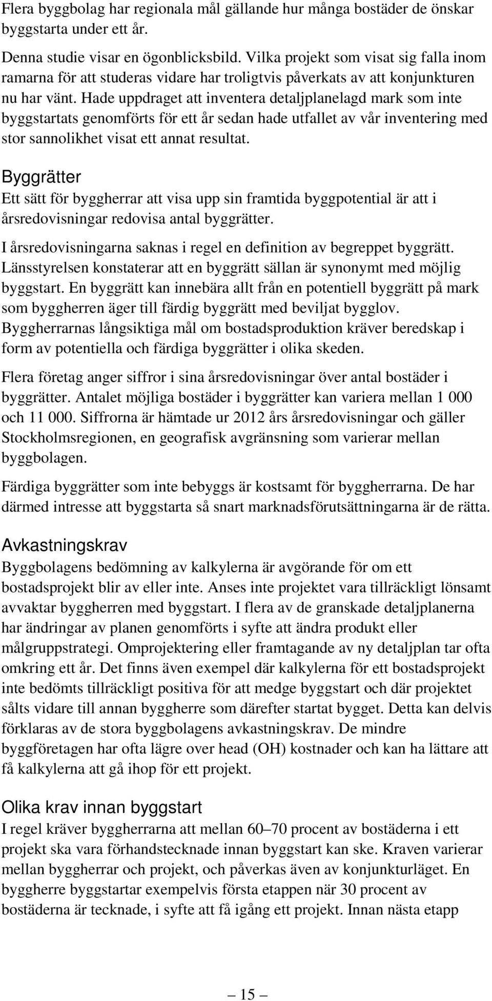 Hade uppdraget att inventera detaljplanelagd mark som inte byggstartats genomförts för ett år sedan hade utfallet av vår inventering med stor sannolikhet visat ett annat resultat.