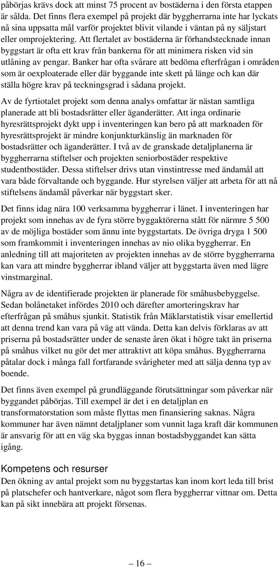 Att flertalet av bostäderna är förhandstecknade innan byggstart är ofta ett krav från bankerna för att minimera risken vid sin utlåning av pengar.