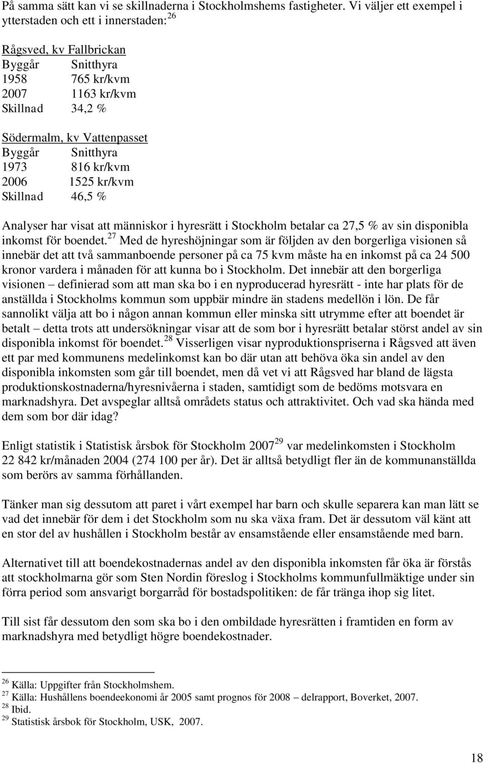 1973 816 kr/kvm 2006 1525 kr/kvm Skillnad 46,5 % Analyser har visat att människor i hyresrätt i Stockholm betalar ca 27,5 % av sin disponibla inkomst för boendet.