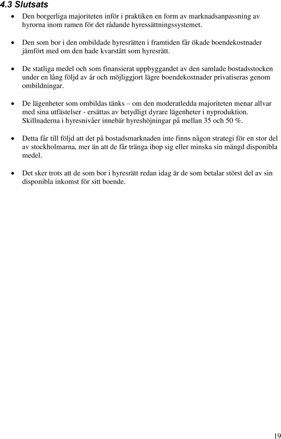 De statliga medel och som finansierat uppbyggandet av den samlade bostadsstocken under en lång följd av år och möjliggjort lägre boendekostnader privatiseras genom ombildningar.