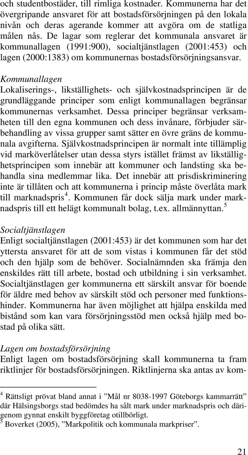 Kommunallagen Lokaliserings-, likställighets- och självkostnadsprincipen är de grundläggande principer som enligt kommunallagen begränsar kommunernas verksamhet.