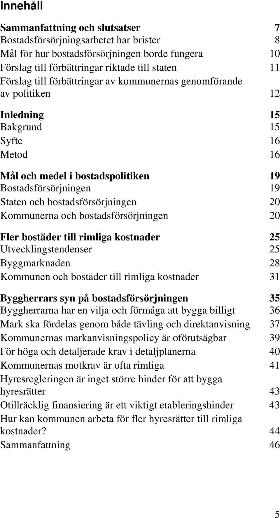 Kommunerna och bostadsförsörjningen 20 Fler bostäder till rimliga kostnader 25 Utvecklingstendenser 25 Byggmarknaden 28 Kommunen och bostäder till rimliga kostnader 31 Byggherrars syn på