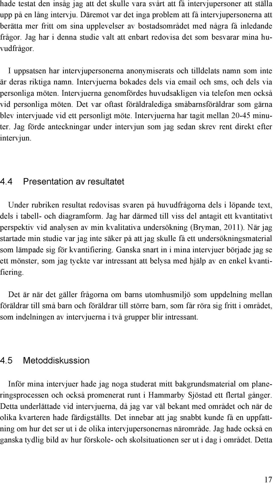 Jag har i denna studie valt att enbart redovisa det som besvarar mina huvudfrågor. I uppsatsen har intervjupersonerna anonymiserats och tilldelats namn som inte är deras riktiga namn.