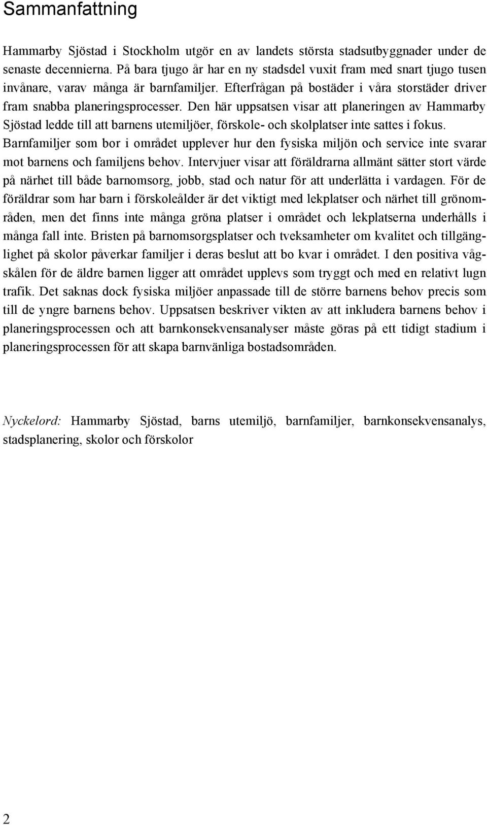 Den här uppsatsen visar att planeringen av Hammarby Sjöstad ledde till att barnens utemiljöer, förskole- och skolplatser inte sattes i fokus.