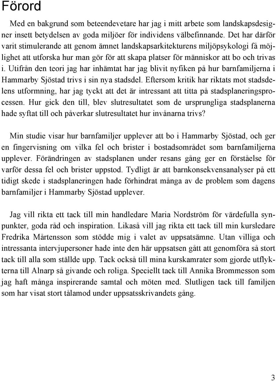 Utifrån den teori jag har inhämtat har jag blivit nyfiken på hur barnfamiljerna i Hammarby Sjöstad trivs i sin nya stadsdel.