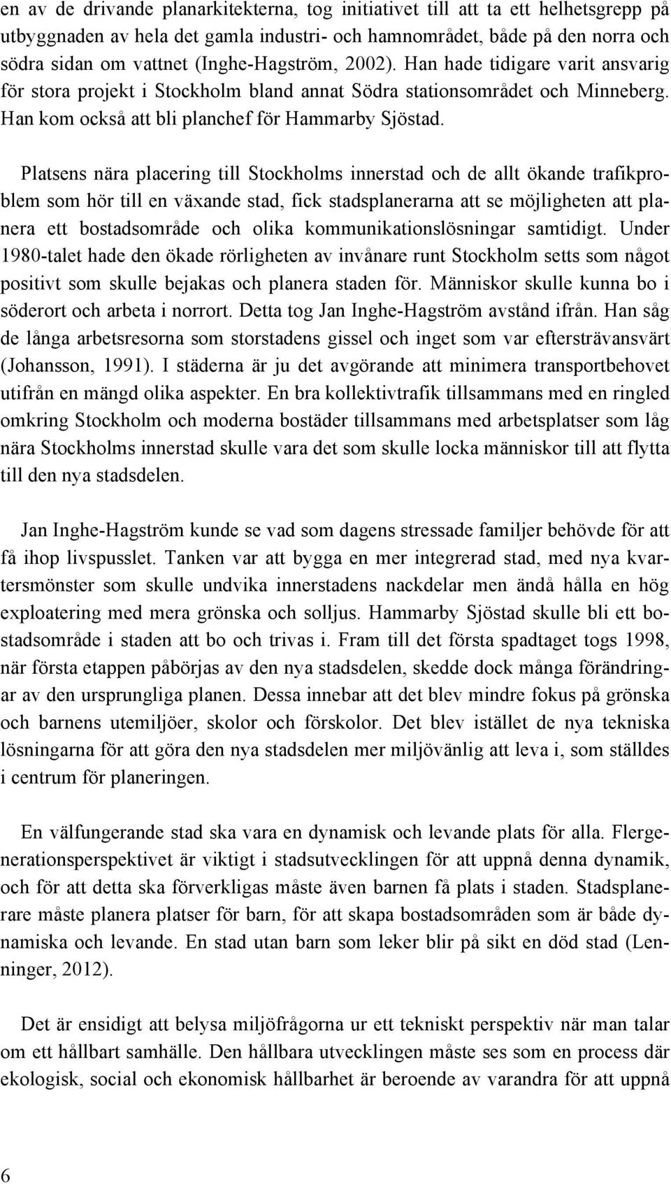 Platsens nära placering till Stockholms innerstad och de allt ökande trafikproblem som hör till en växande stad, fick stadsplanerarna att se möjligheten att planera ett bostadsområde och olika