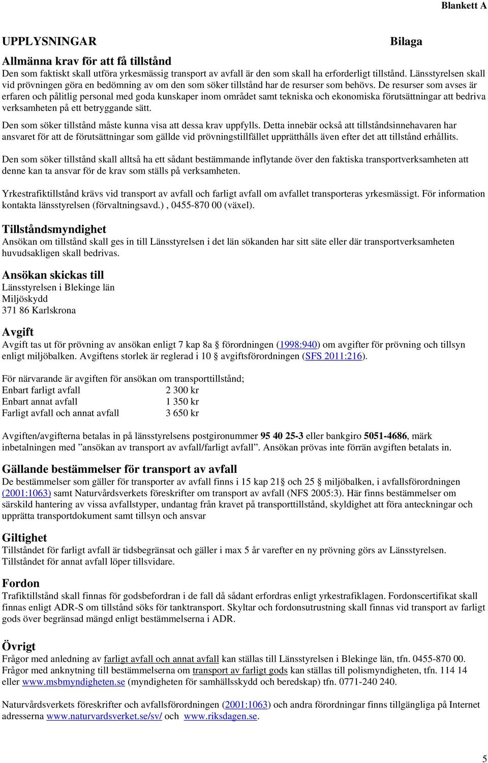 De resurser som avses är erfaren och pålitlig personal med goda kunskaper inom området samt tekniska och ekonomiska förutsättningar att bedriva verksamheten på ett betryggande sätt.