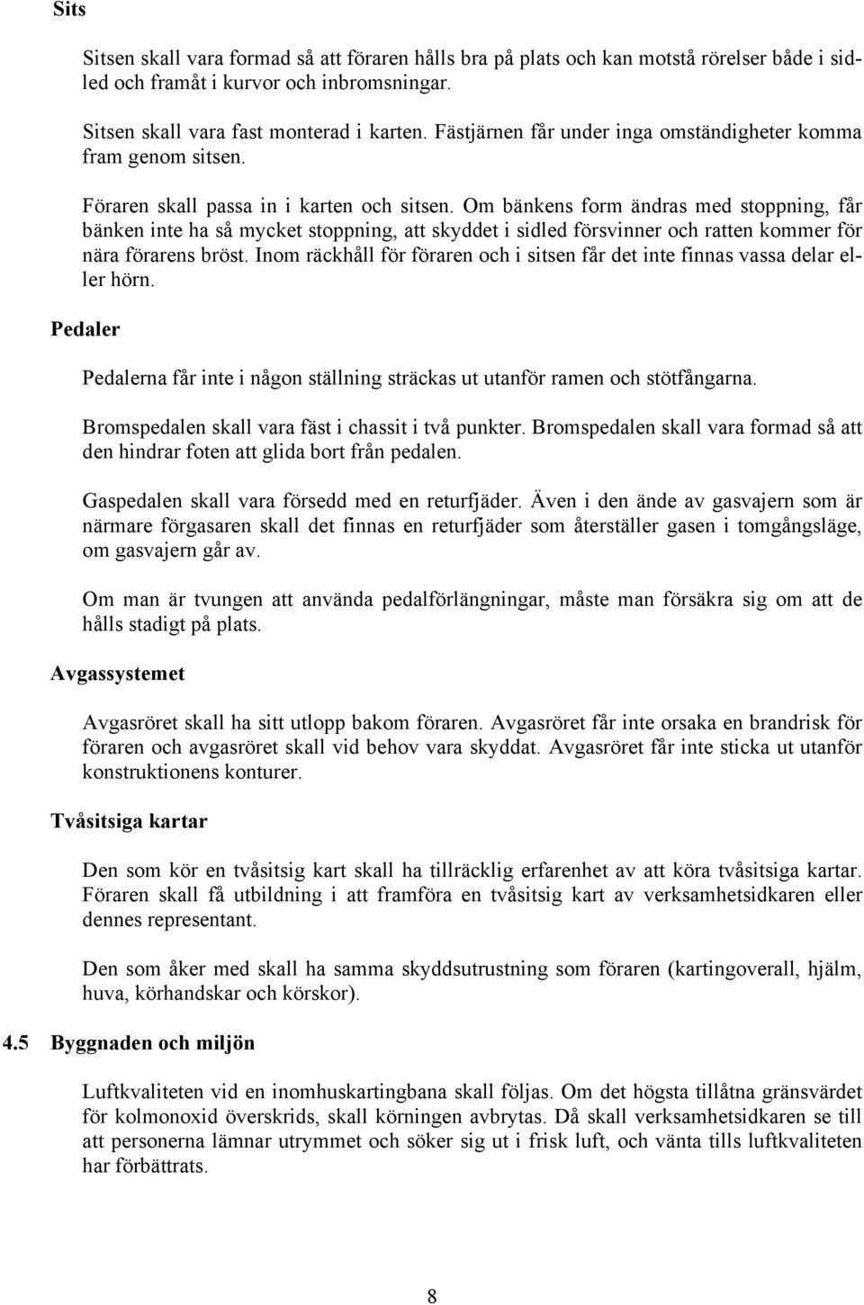 Om bänkens form ändras med stoppning, får bänken inte ha så mycket stoppning, att skyddet i sidled försvinner och ratten kommer för nära förarens bröst.