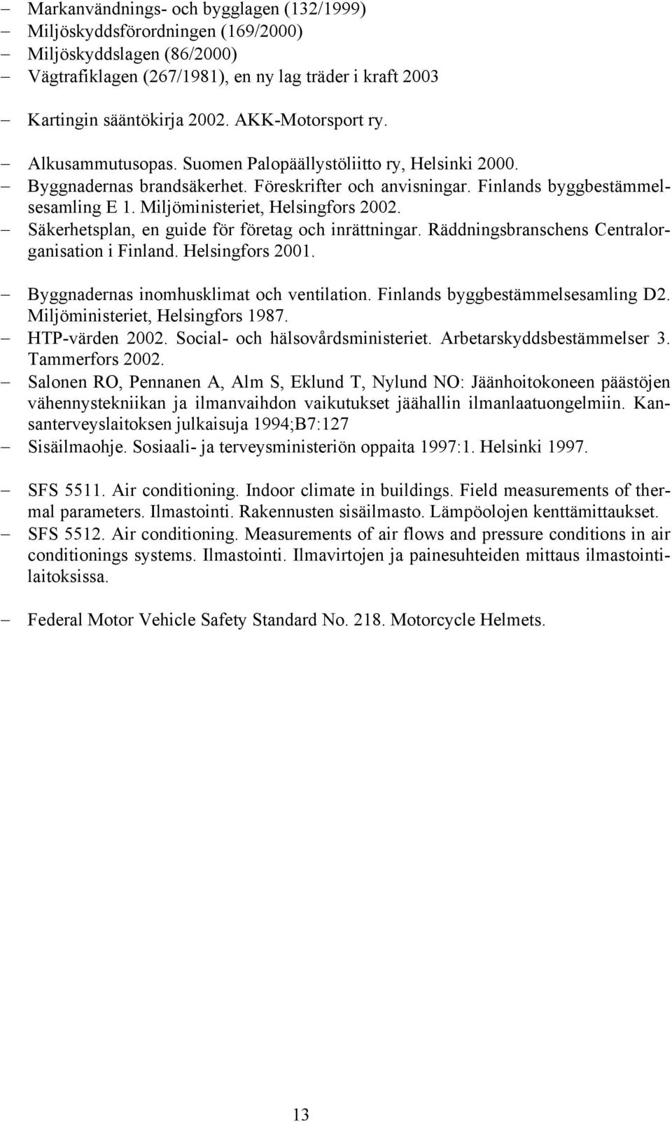 Miljöministeriet, Helsingfors 2002. Säkerhetsplan, en guide för företag och inrättningar. Räddningsbranschens Centralorganisation i Finland. Helsingfors 2001.