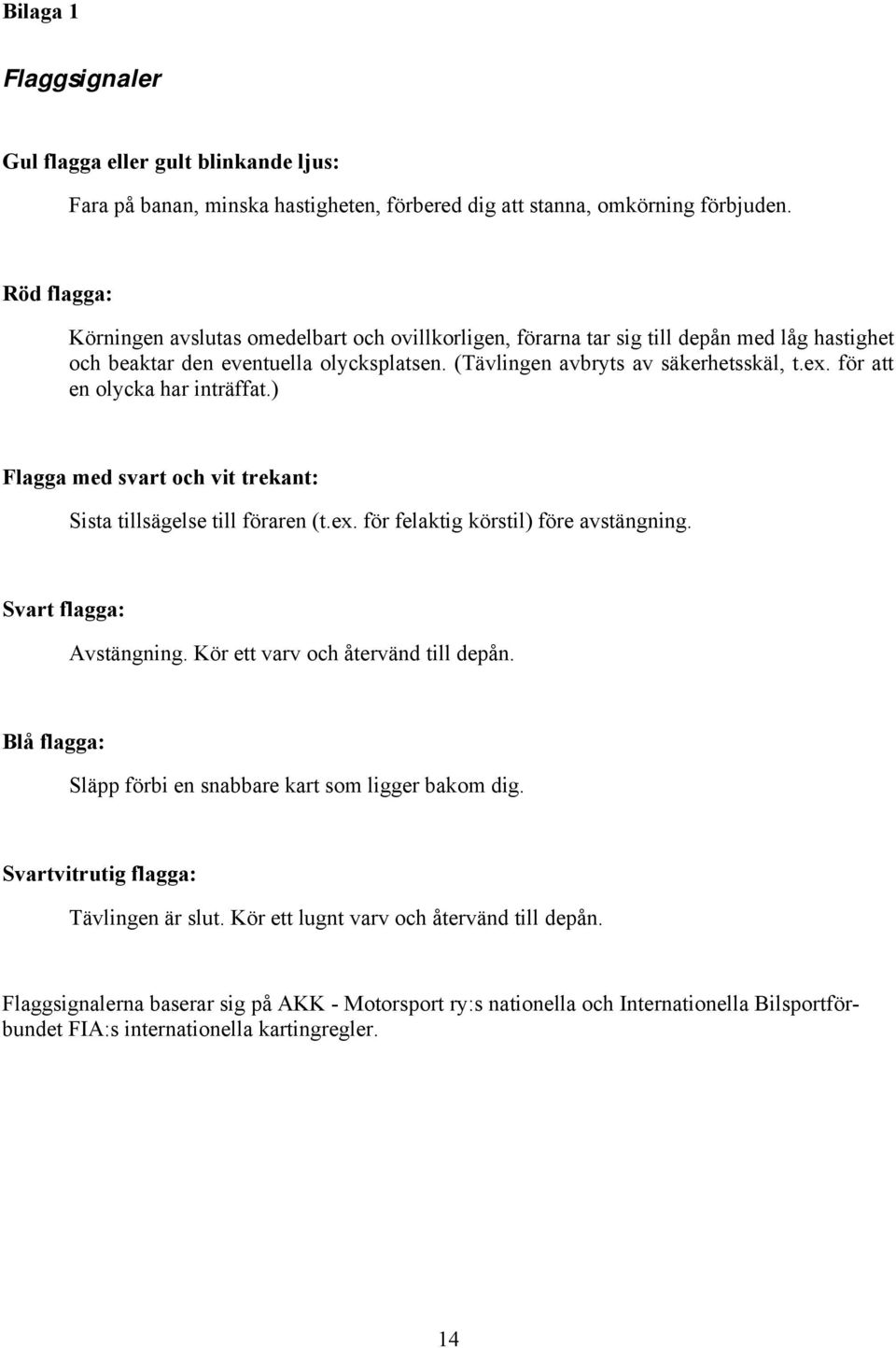 för att en olycka har inträffat.) Flagga med svart och vit trekant: Sista tillsägelse till föraren (t.ex. för felaktig körstil) före avstängning. Svart flagga: Avstängning.