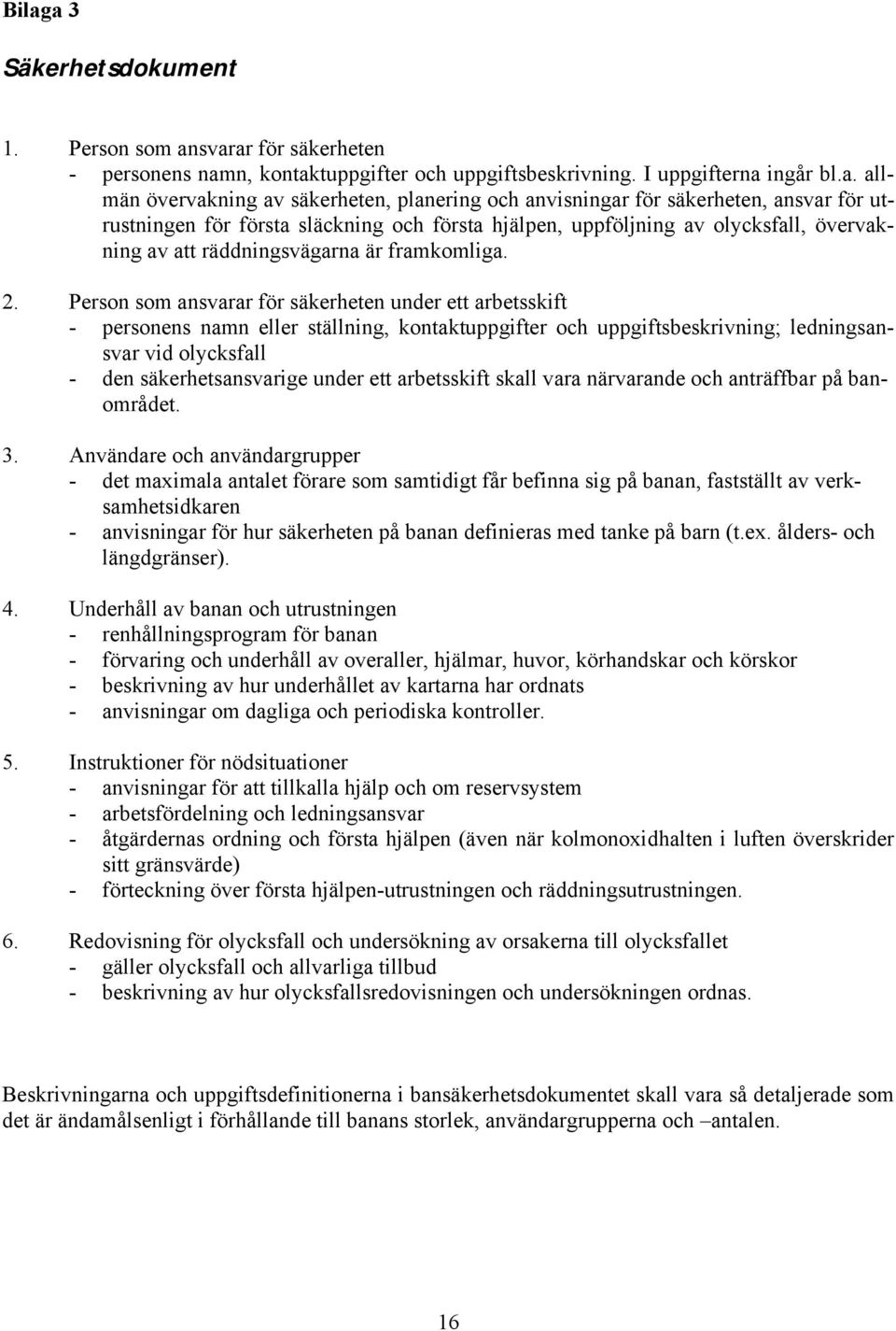 Person som ansvarar för säkerheten under ett arbetsskift - personens namn eller ställning, kontaktuppgifter och uppgiftsbeskrivning; ledningsansvar vid olycksfall - den säkerhetsansvarige under ett