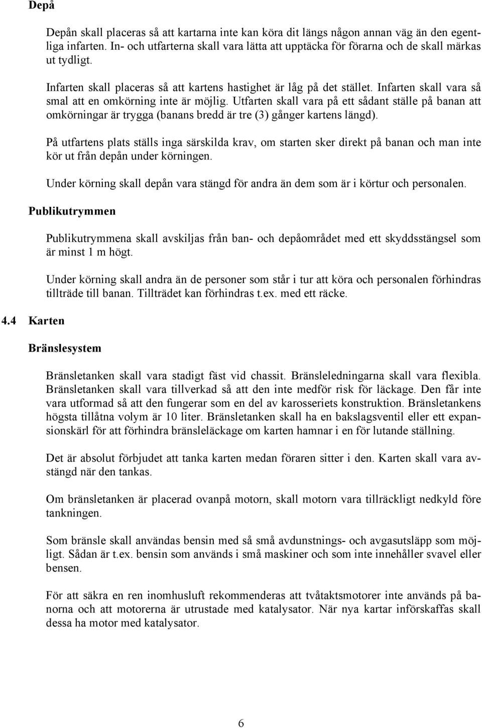 Infarten skall vara så smal att en omkörning inte är möjlig. Utfarten skall vara på ett sådant ställe på banan att omkörningar är trygga (banans bredd är tre (3) gånger kartens längd).