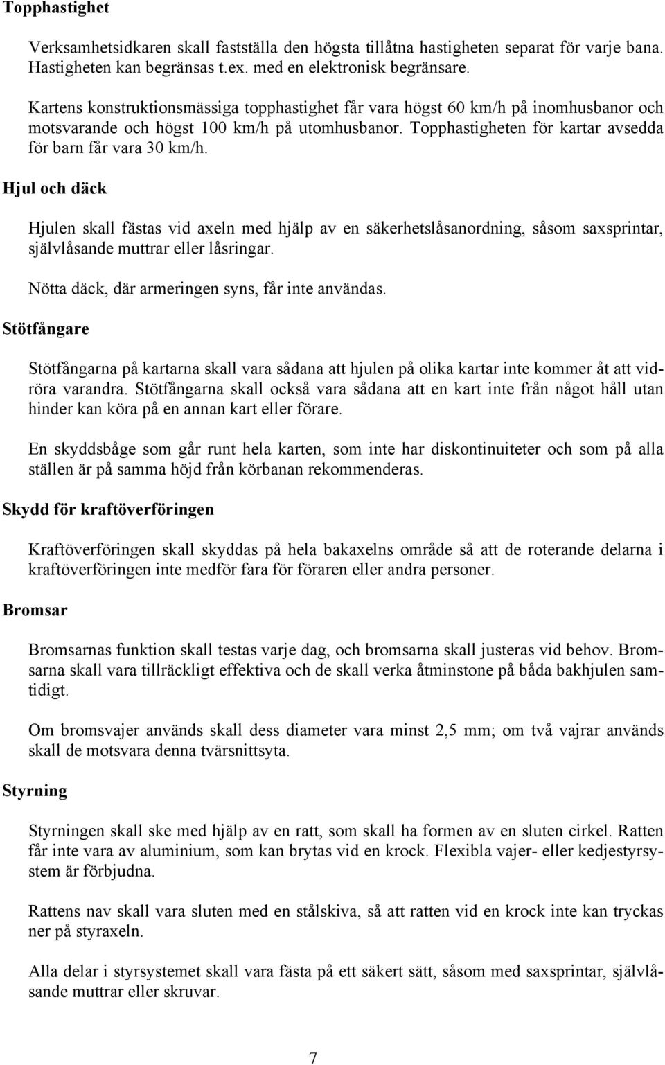 Hjul och däck Hjulen skall fästas vid axeln med hjälp av en säkerhetslåsanordning, såsom saxsprintar, självlåsande muttrar eller låsringar. Nötta däck, där armeringen syns, får inte användas.