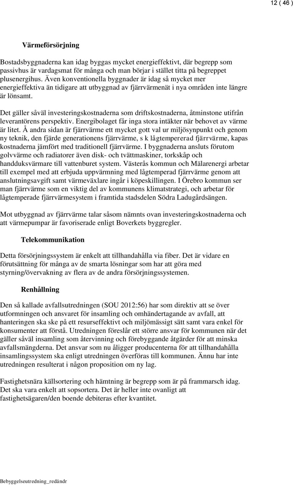 Det gäller såväl investeringskostnaderna som driftskostnaderna, åtminstone utifrån leverantörens perspektiv. Energibolaget får inga stora intäkter när behovet av värme är litet.