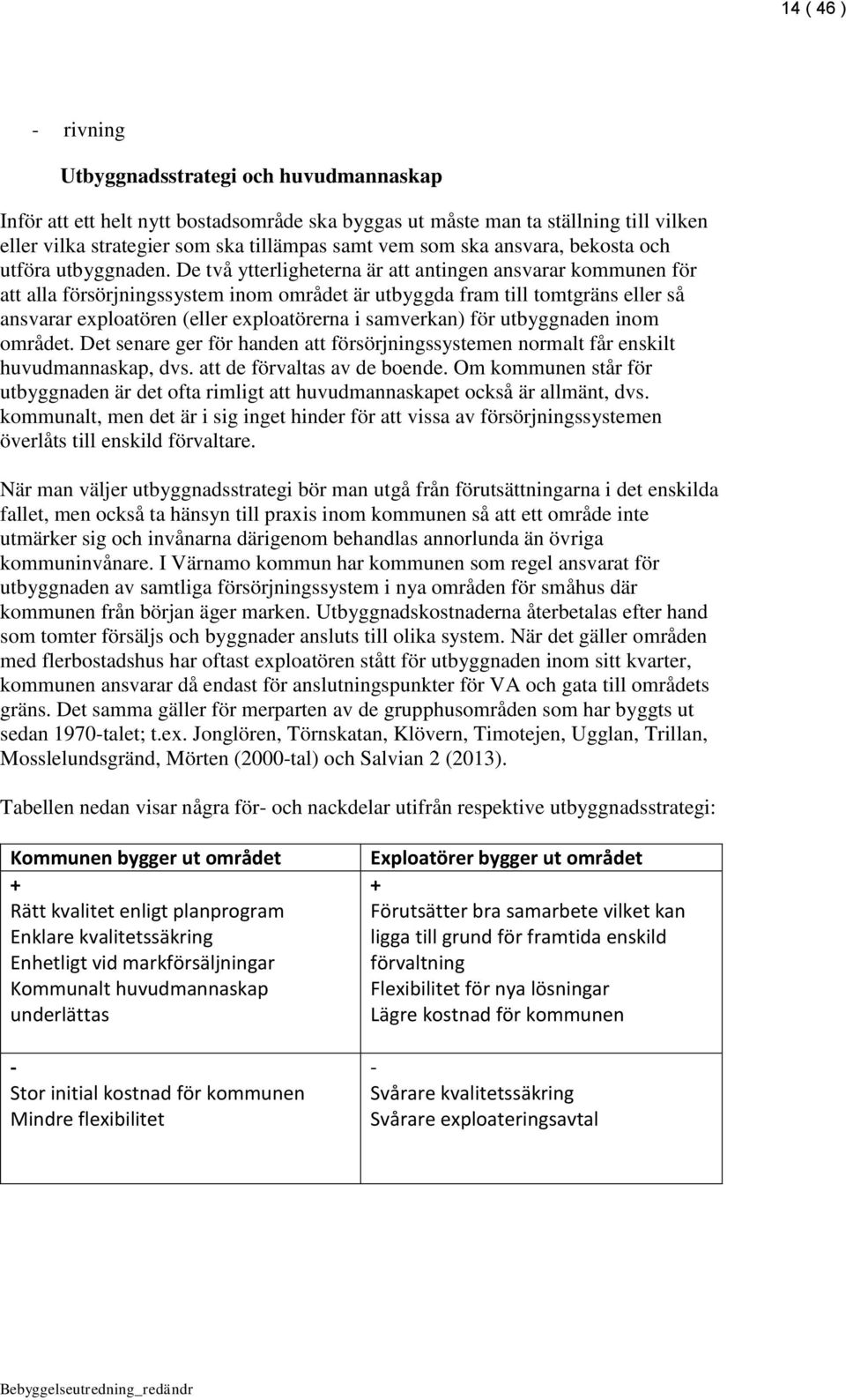 De två ytterligheterna är att antingen ansvarar kommunen för att alla försörjningssystem inom området är utbyggda fram till tomtgräns eller så ansvarar exploatören (eller exploatörerna i samverkan)