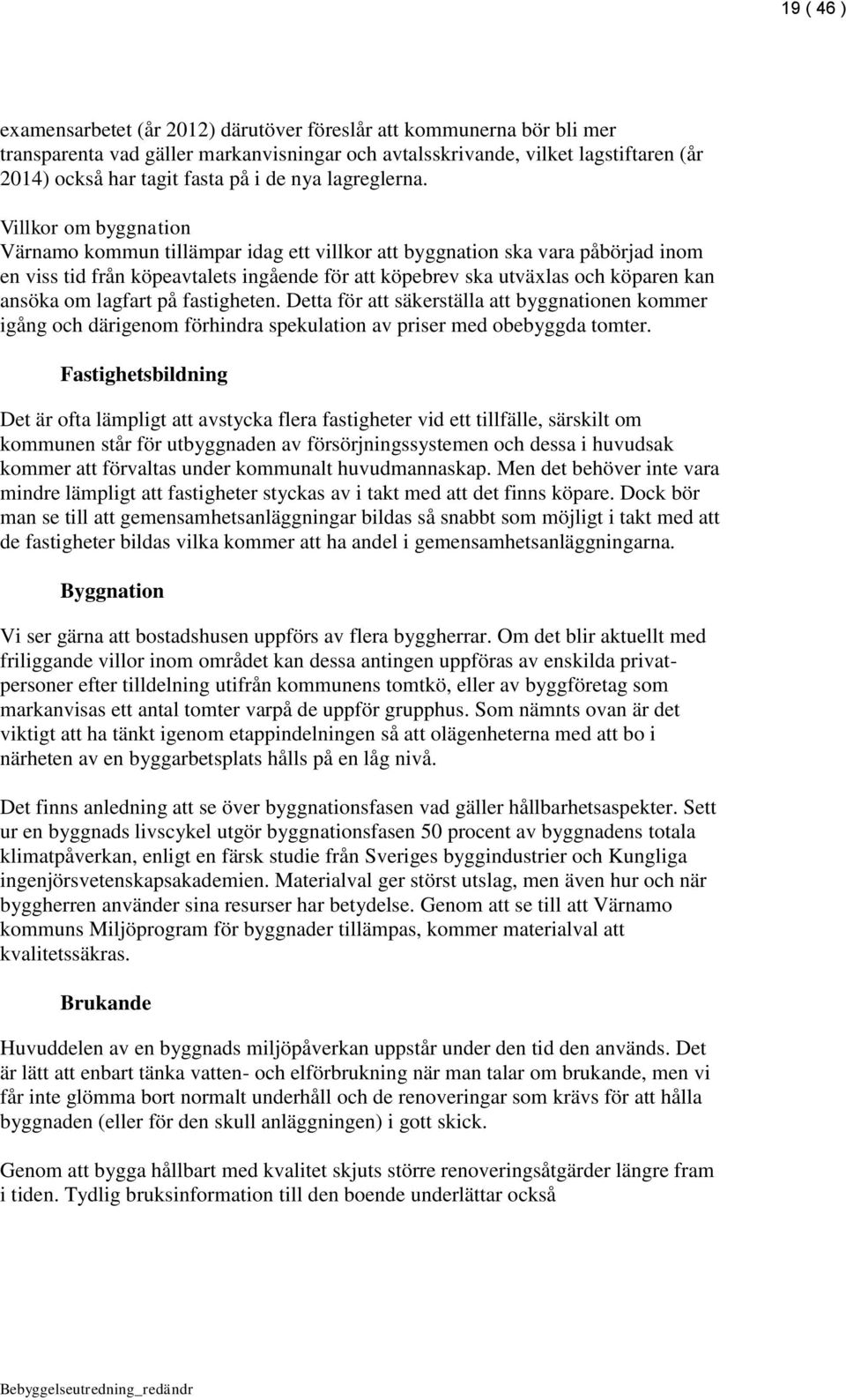 Villkor om byggnation Värnamo kommun tillämpar idag ett villkor att byggnation ska vara påbörjad inom en viss tid från köpeavtalets ingående för att köpebrev ska utväxlas och köparen kan ansöka om