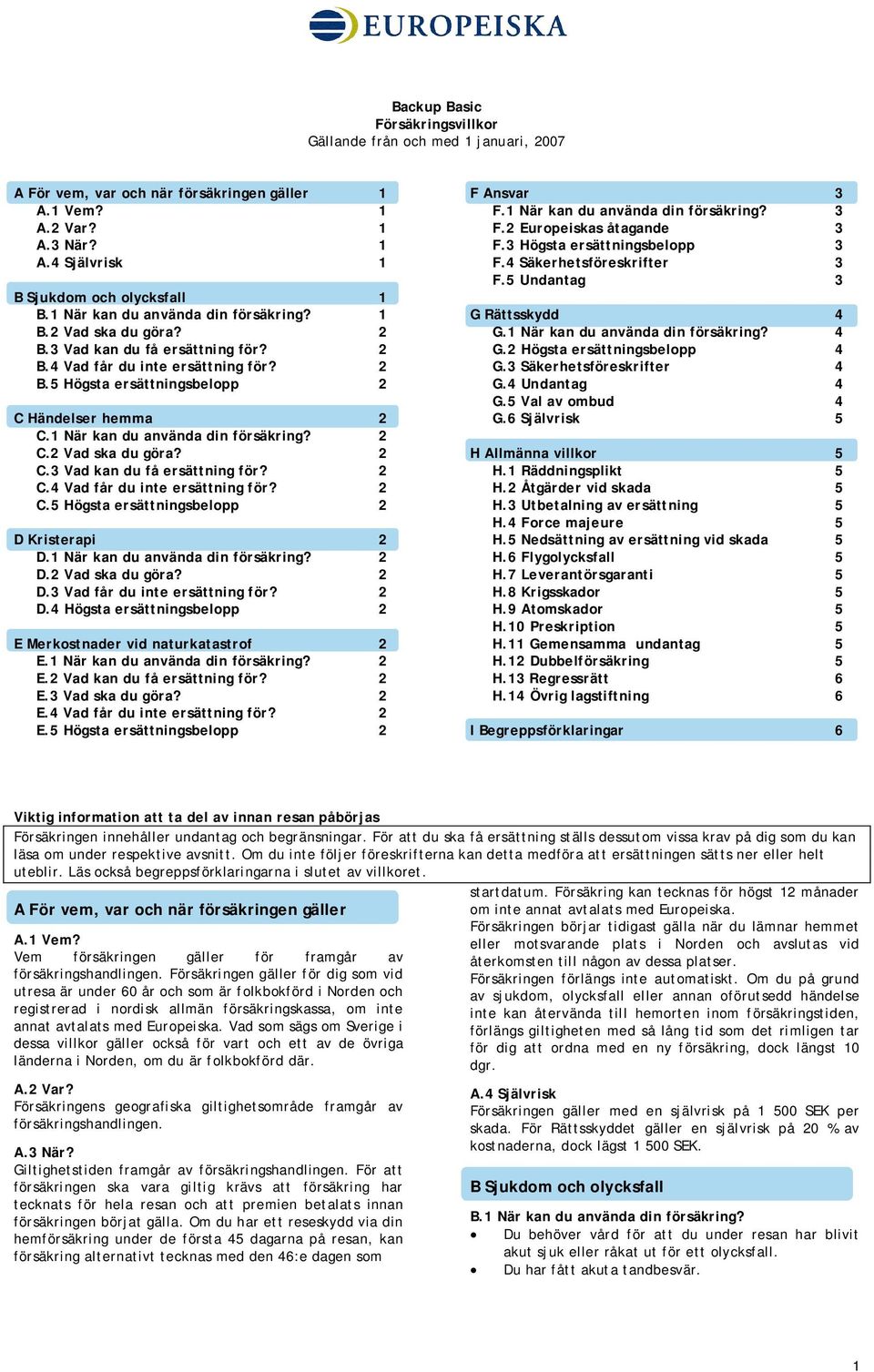 1 När kan du använda din försäkring? 2 C.2 Vad ska du göra? 2 C.3 Vad kan du få ersättning för? 2 C.4 Vad får du inte ersättning för? 2 C.5 Högsta ersättningsbelopp 2 D Kristerapi 2 D.