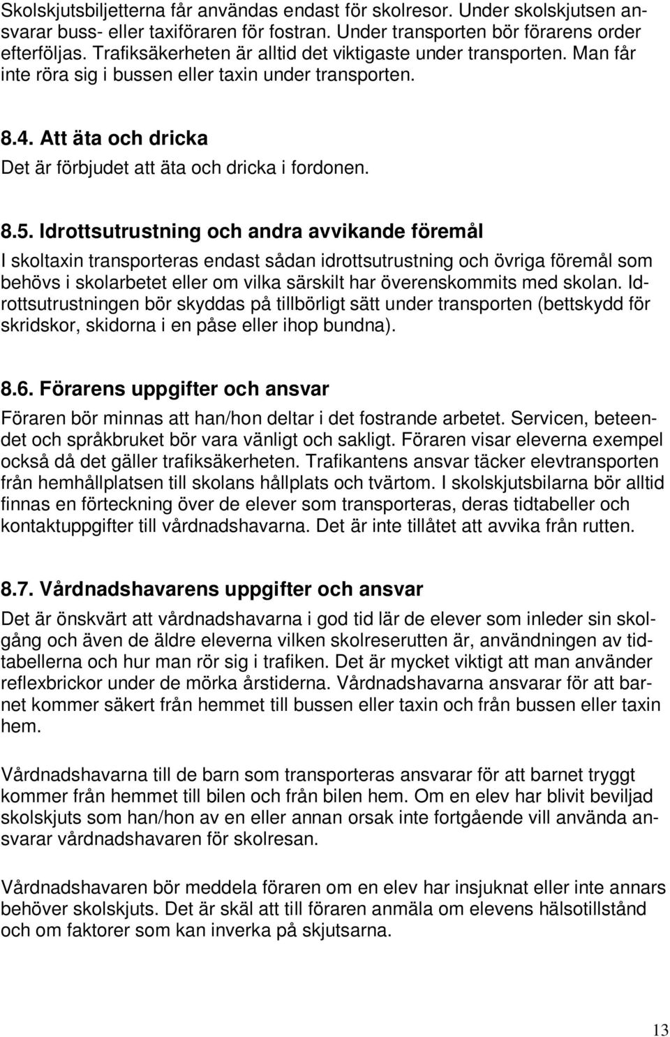 Idrottsutrustning och andra avvikande föremål I skoltaxin transporteras endast sådan idrottsutrustning och övriga föremål som behövs i skolarbetet eller om vilka särskilt har överenskommits med