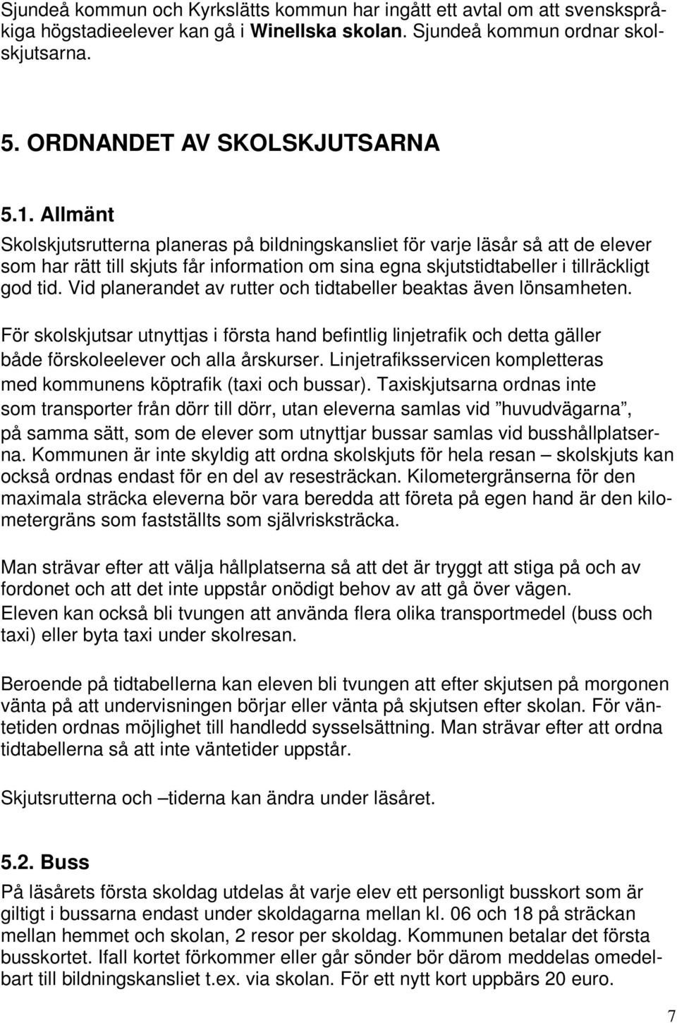 Vid planerandet av rutter och tidtabeller beaktas även lönsamheten. För skolskjutsar utnyttjas i första hand befintlig linjetrafik och detta gäller både förskoleelever och alla årskurser.