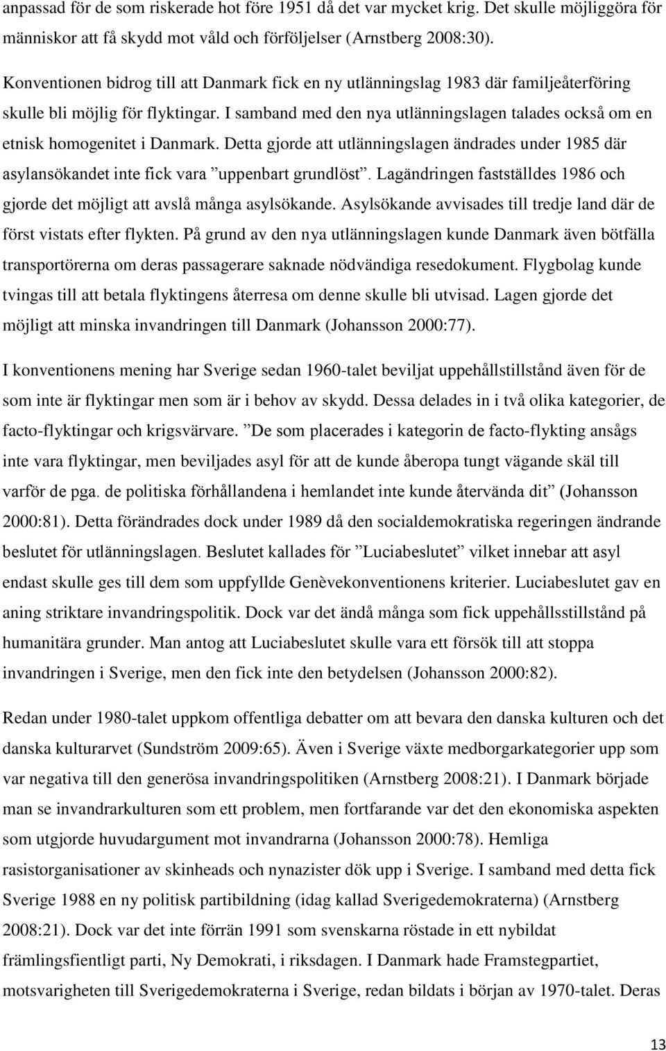 I samband med den nya utlänningslagen talades också om en etnisk homogenitet i Danmark. Detta gjorde att utlänningslagen ändrades under 1985 där asylansökandet inte fick vara uppenbart grundlöst.