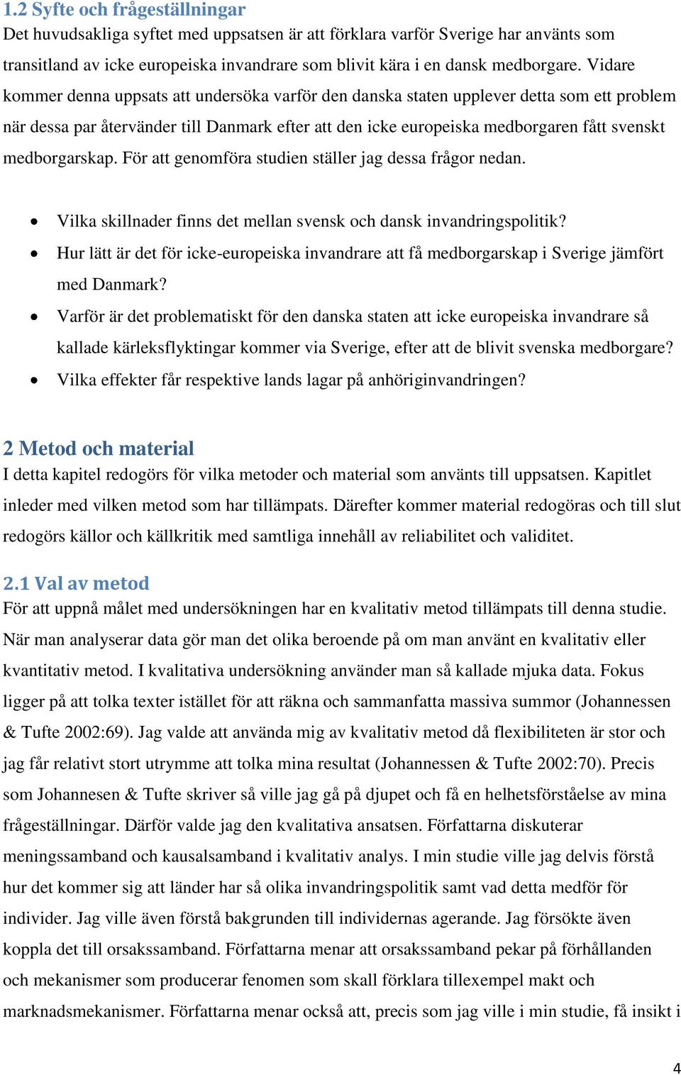 medborgarskap. För att genomföra studien ställer jag dessa frågor nedan. Vilka skillnader finns det mellan svensk och dansk invandringspolitik?