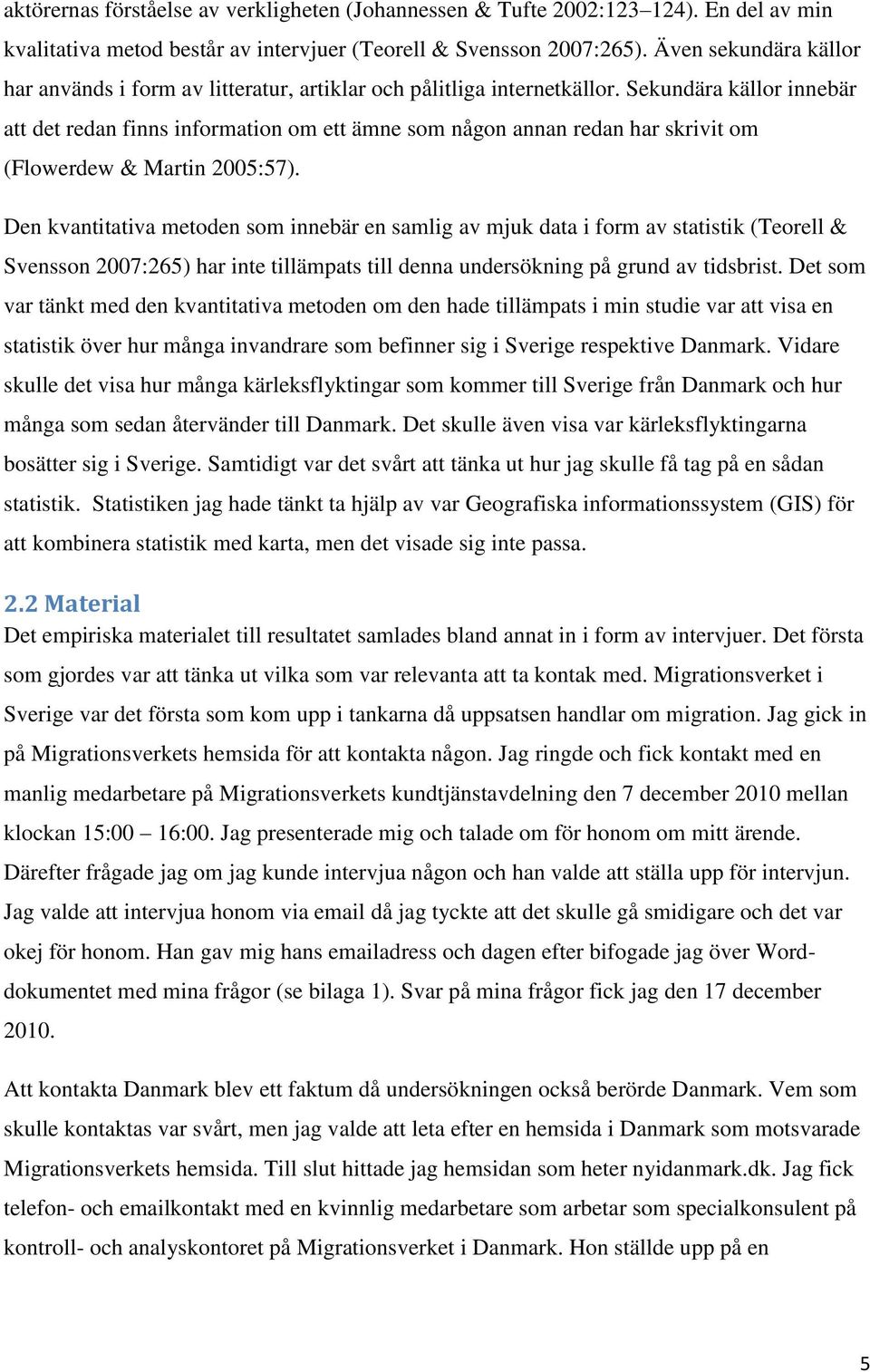 Sekundära källor innebär att det redan finns information om ett ämne som någon annan redan har skrivit om (Flowerdew & Martin 2005:57).