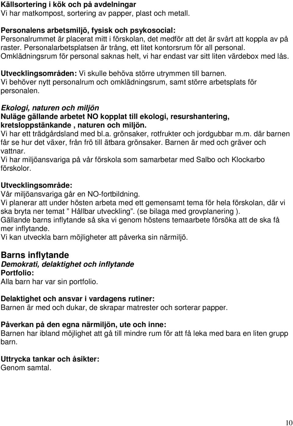 Personalarbetsplatsen är trång, ett litet kontorsrum för all personal. Omklädningsrum för personal saknas helt, vi har endast var sitt liten värdebox med lås.