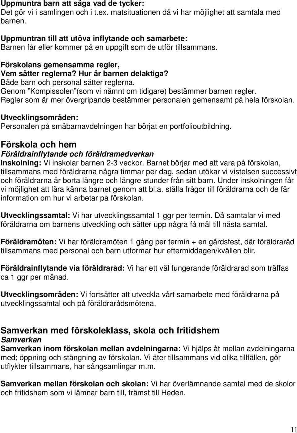 Både barn och personal sätter reglerna. Genom Kompissolen (som vi nämnt om tidigare) bestämmer barnen regler. Regler som är mer övergripande bestämmer personalen gemensamt på hela förskolan.