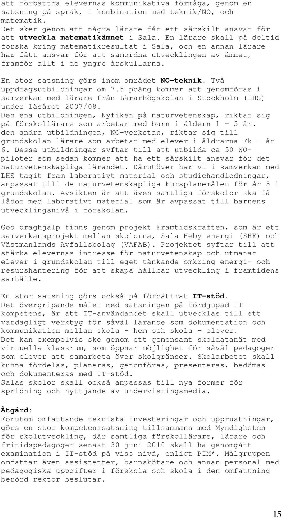 En lärare skall på deltid forska kring matematikresultat i Sala, och en annan lärare har fått ansvar för att samordna utvecklingen av ämnet, framför allt i de yngre årskullarna.