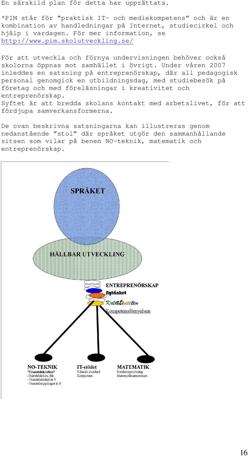 Under våren 2007 inleddes en satsning på entreprenörskap, där all pedagogisk personal genomgick en utbildningsdag, med studiebesök på företag och med föreläsningar i kreativitet och entreprenörskap.