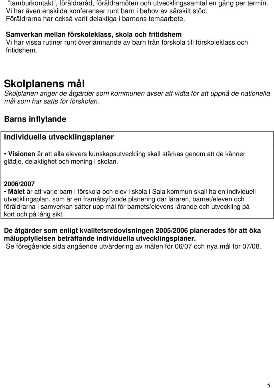 Samverkan mellan förskoleklass, skola och fritidshem Vi har vissa rutiner runt överlämnande av barn från förskola till förskoleklass och fritidshem.